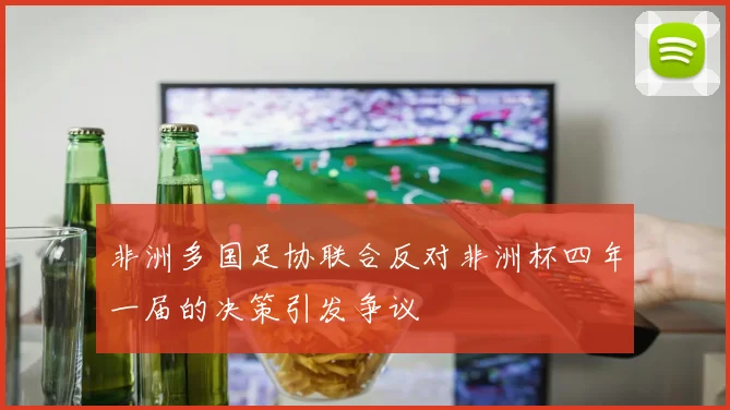 非洲多国足协联合反对非洲杯四年一届的决策引发争议