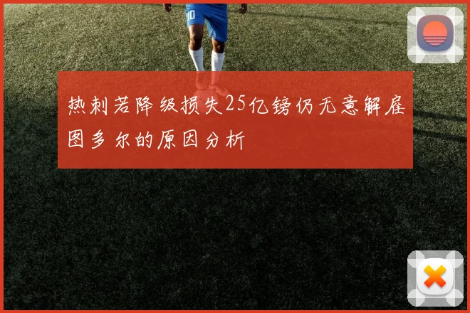 热刺若降级损失25亿镑仍无意解雇图多尔的原因分析