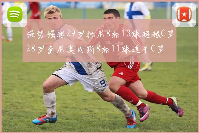 强势崛起29岁托尼8轮13球超越C罗28岁奎尼奥内斯8轮11球追平C罗