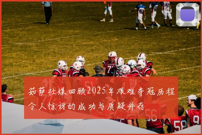 茹萨社媒回顾2025年艰难夺冠历程令人惊讶的成功与质疑并存
