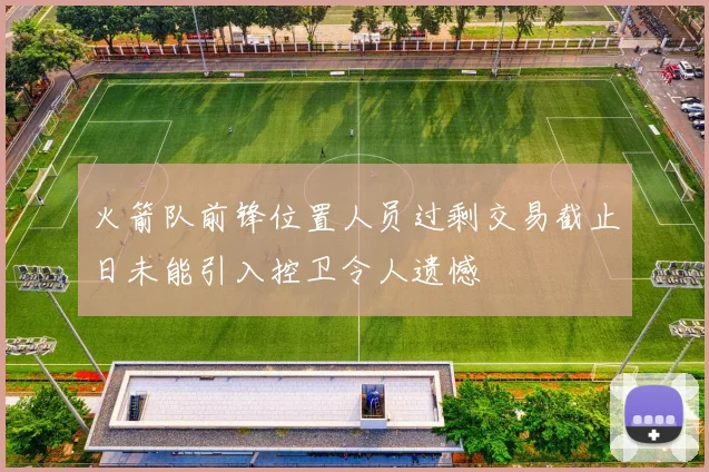 火箭队前锋位置人员过剩交易截止日未能引入控卫令人遗憾
