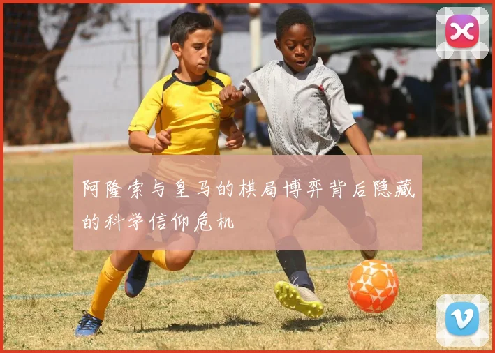 阿隆索与皇马的棋局博弈背后隐藏的科学信仰危机