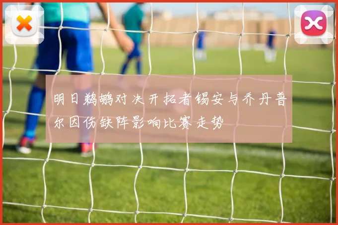 明日鹈鹕对决开拓者锡安与乔丹普尔因伤缺阵影响比赛走势